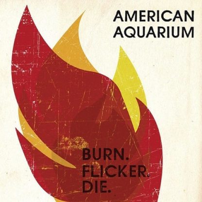 AMERICAN AQUARIUM / BURN.FLICKER.DIE